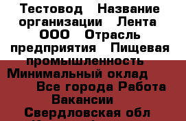 Тестовод › Название организации ­ Лента, ООО › Отрасль предприятия ­ Пищевая промышленность › Минимальный оклад ­ 27 889 - Все города Работа » Вакансии   . Свердловская обл.,Красноуфимск г.